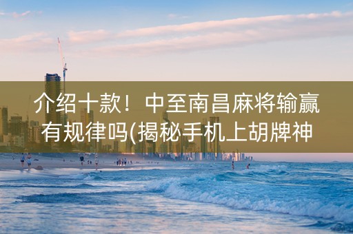 介绍十款！中至南昌麻将输赢有规律吗(揭秘手机上胡牌神器)