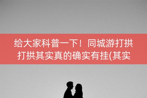 给大家科普一下！同城游打拱打拱其实真的确实有挂(其实确实有挂)