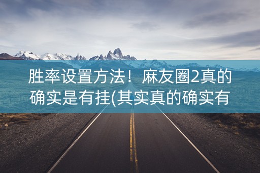胜率设置方法！麻友圈2真的确实是有挂(其实真的确实有挂)