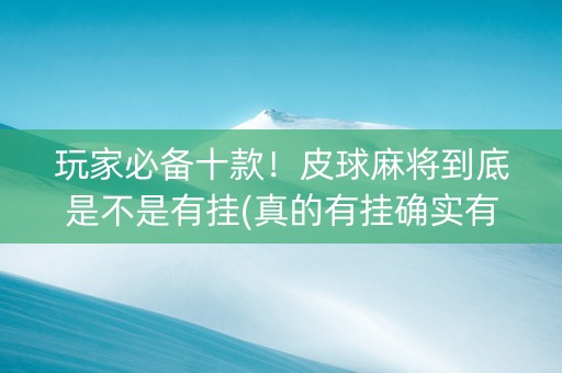 玩家必备十款！皮球麻将到底是不是有挂(真的有挂确实有挂)