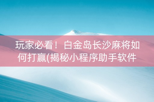 玩家必看！白金岛长沙麻将如何打赢(揭秘小程序助手软件)