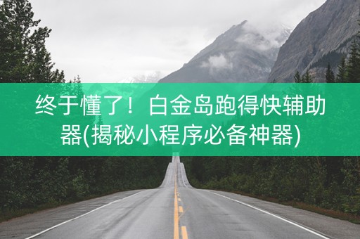 终于懂了！白金岛跑得快辅助器(揭秘小程序必备神器)
