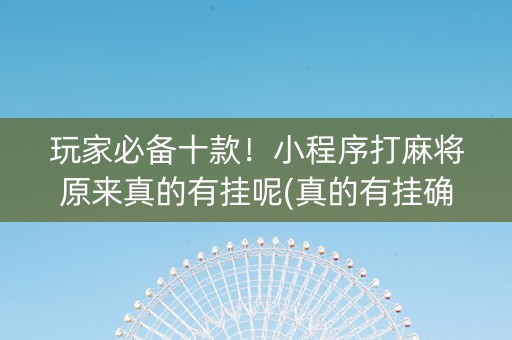 玩家必备十款！小程序打麻将原来真的有挂呢(真的有挂确实有挂)