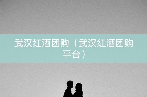 武汉红酒团购（武汉红酒团购平台）