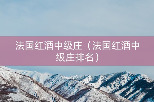 法国红酒中级庄（法国红酒中级庄排名）