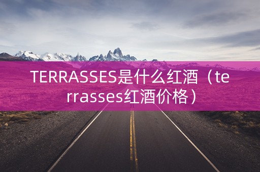 TERRASSES是什么红酒（terrasses红酒价格）