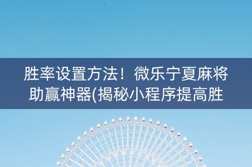 胜率设置方法！微乐宁夏麻将助赢神器(揭秘小程序提高胜率)