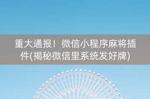 重大通报！微信小程序麻将插件(揭秘微信里系统发好牌)