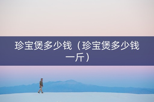 珍宝煲多少钱（珍宝煲多少钱一斤）