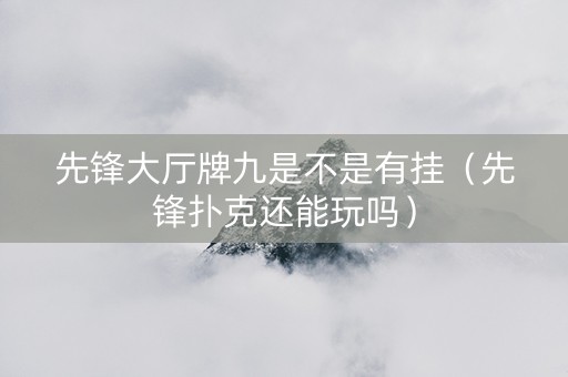 先锋大厅牌九是不是有挂（先锋扑克还能玩吗）