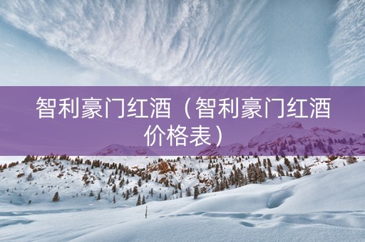智利豪门红酒（智利豪门红酒价格表）