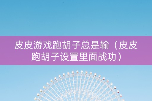 皮皮游戏跑胡子总是输（皮皮跑胡子设置里面战功）