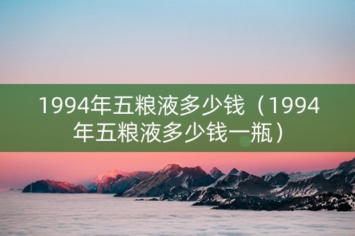 1994年五粮液多少钱（1994年五粮液多少钱一瓶）