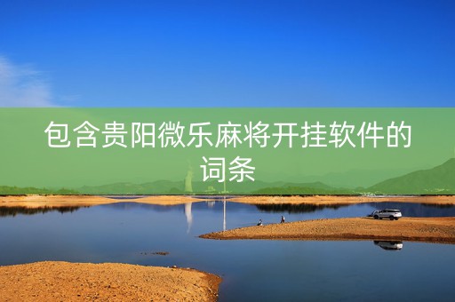 包含贵阳微乐麻将开挂软件的词条