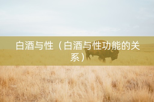 白酒与性（白酒与性功能的关系）