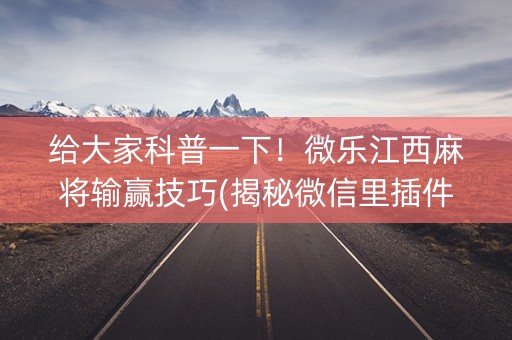 给大家科普一下！微乐江西麻将输赢技巧(揭秘微信里插件下载)