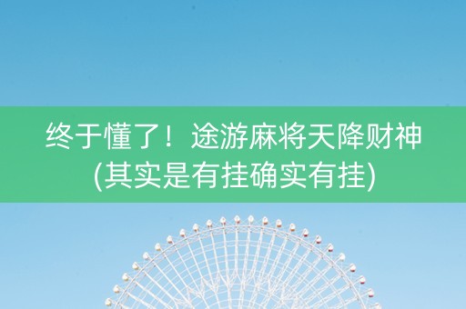 终于懂了！途游麻将天降财神(其实是有挂确实有挂)