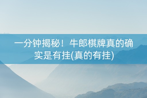 一分钟揭秘！牛郎棋牌真的确实是有挂(真的有挂)