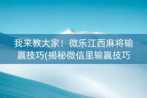 我来教大家！微乐江西麻将输赢技巧(揭秘微信里输赢技巧)