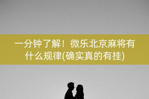 一分钟了解！微乐北京麻将有什么规律(确实真的有挂)