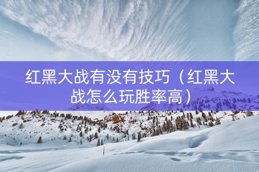 红黑大战有没有技巧（红黑大战怎么玩胜率高）