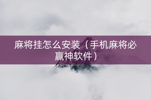 麻将挂怎么安装（手机麻将必赢神软件）