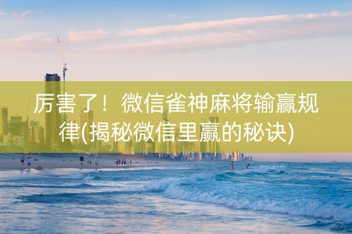 厉害了！微信雀神麻将输赢规律(揭秘微信里赢的秘诀)