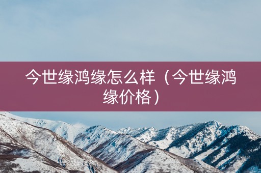 今世缘鸿缘怎么样（今世缘鸿缘价格）