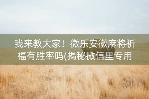 我来教大家！微乐安徽麻将祈福有胜率吗(揭秘微信里专用神器)