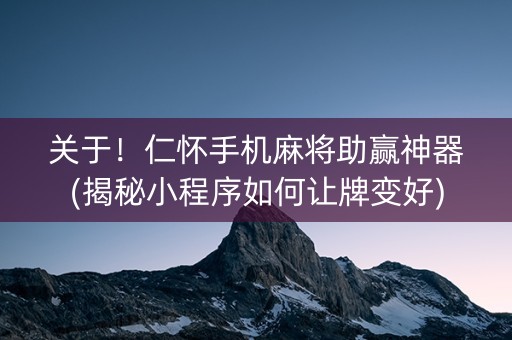 关于！仁怀手机麻将助赢神器(揭秘小程序如何让牌变好)