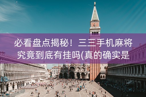 必看盘点揭秘！三三手机麻将究竟到底有挂吗(真的确实是有挂)