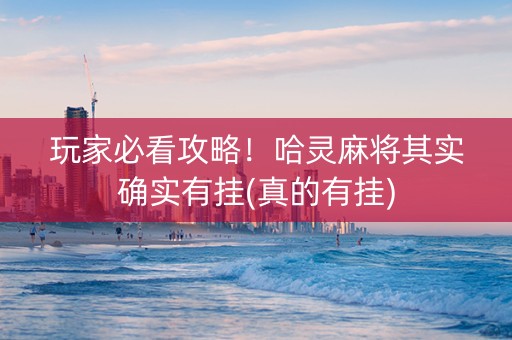 玩家必看攻略！哈灵麻将其实确实有挂(真的有挂)