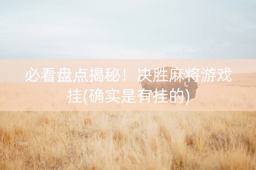 必看盘点揭秘！决胜麻将游戏挂(确实是有挂的)