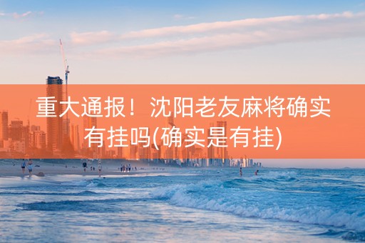 重大通报！沈阳老友麻将确实有挂吗(确实是有挂)