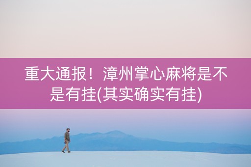 重大通报！漳州掌心麻将是不是有挂(其实确实有挂)