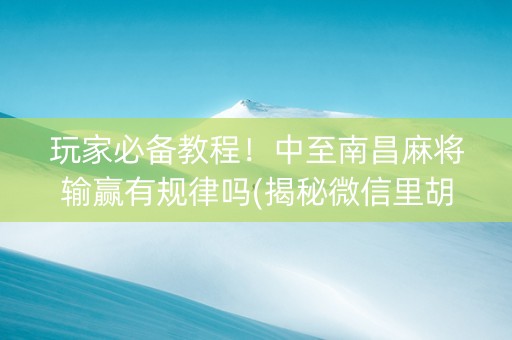 玩家必备教程！中至南昌麻将输赢有规律吗(揭秘微信里胡牌技巧)