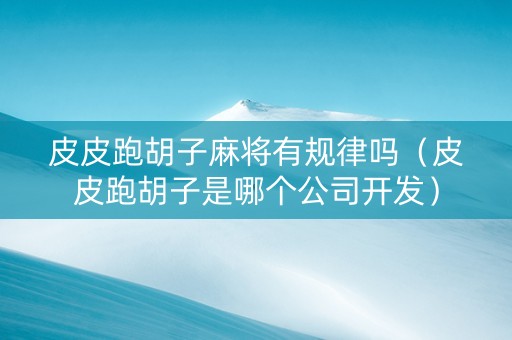 皮皮跑胡子麻将有规律吗（皮皮跑胡子是哪个公司开发）
