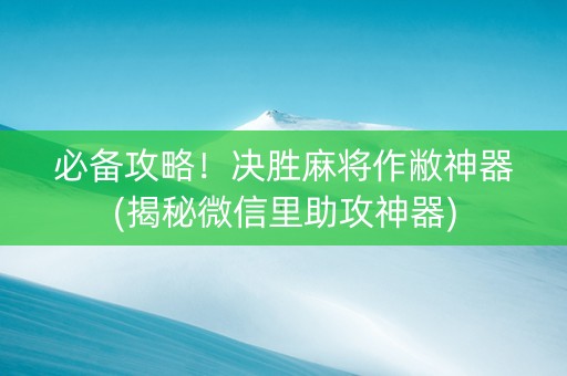 必备攻略！决胜麻将作敝神器(揭秘微信里助攻神器)