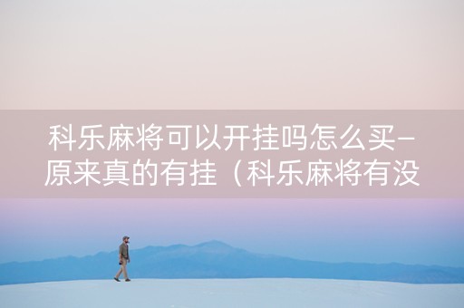 科乐麻将可以开挂吗怎么买—原来真的有挂（科乐麻将有没有开挂）