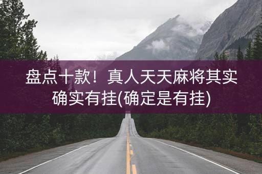 盘点十款！真人天天麻将其实确实有挂(确定是有挂)