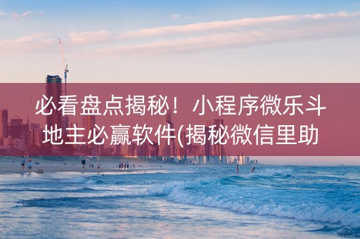 必看盘点揭秘！小程序微乐斗地主必赢软件(揭秘微信里助赢软件)