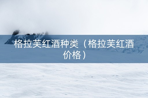 格拉芙红酒种类（格拉芙红酒价格）