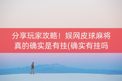 分享玩家攻略！娱网皮球麻将真的确实是有挂(确实有挂吗)