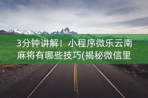 3分钟讲解！小程序微乐云南麻将有哪些技巧(揭秘微信里规律攻略)