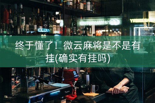 终于懂了！微云麻将是不是有挂(确实有挂吗)
