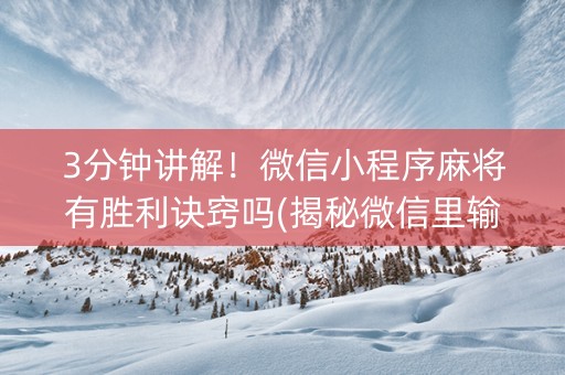 3分钟讲解！微信小程序麻将有胜利诀窍吗(揭秘微信里输赢技巧)