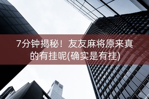 7分钟揭秘！友友麻将原来真的有挂呢(确实是有挂)