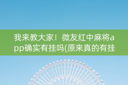 我来教大家！微友红中麻将app确实有挂吗(原来真的有挂)