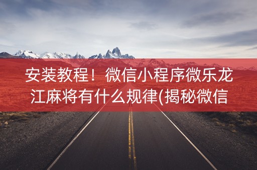 安装教程！微信小程序微乐龙江麻将有什么规律(揭秘微信里赢的诀窍)