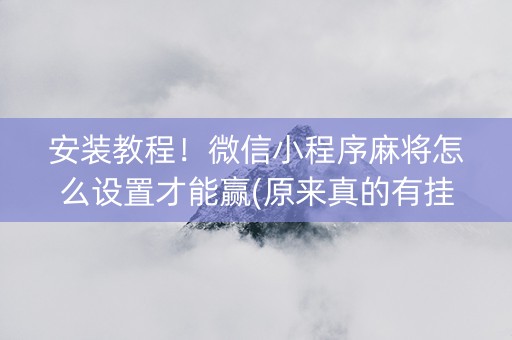 安装教程！微信小程序麻将怎么设置才能赢(原来真的有挂呢)
